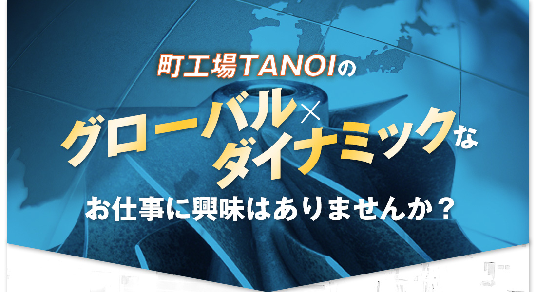 町工場TANOIのグローバルxダイナミックな仕事に興味はありませんか?